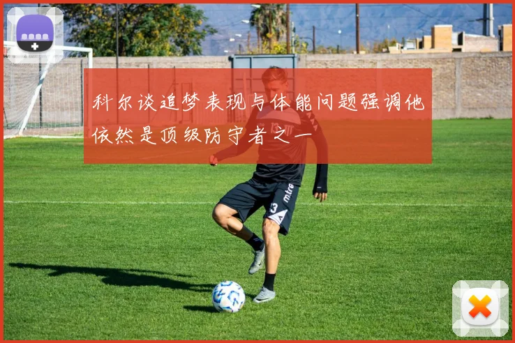 科尔谈追梦表现与体能问题强调他依然是顶级防守者之一