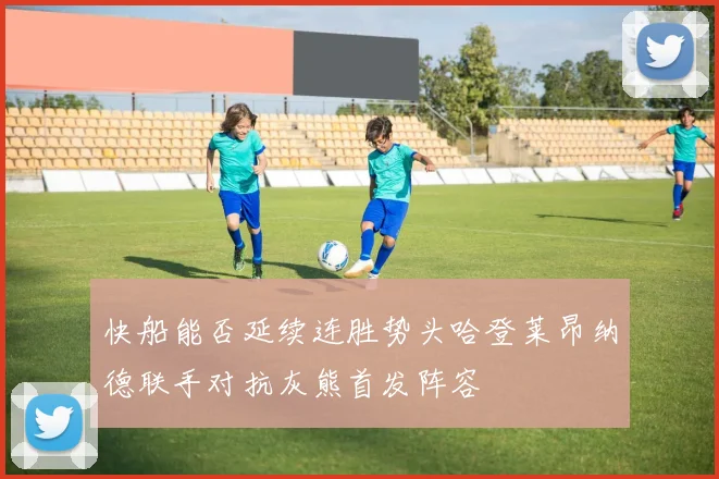 快船能否延续连胜势头哈登莱昂纳德联手对抗灰熊首发阵容