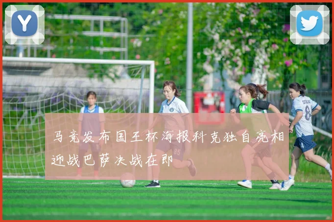 马竞发布国王杯海报科克独自亮相迎战巴萨决战在即